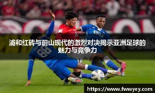 浦和红砖与蔚山现代的激烈对决揭示亚洲足球的魅力与竞争力